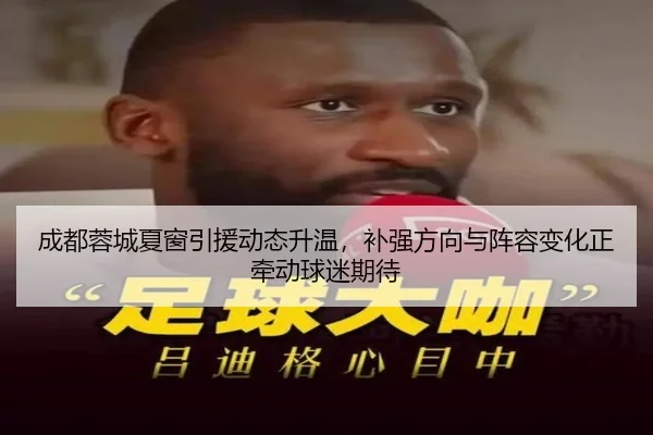 成都蓉城夏窗引援动态升温，补强方向与阵容变化正牵动球迷期待